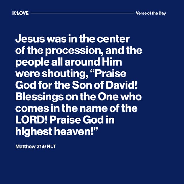 Jesus was in the center of the procession, and the people all around Him were shouting, “Praise God for the Son of David! Blessings on the One who comes in the name of the LORD! Praise God in highest heaven!”