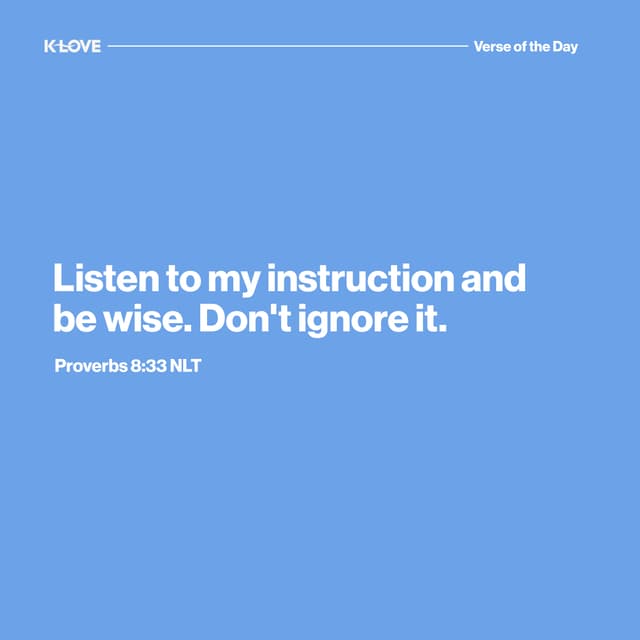 Listen to my instruction and be wise. Don't ignore it.