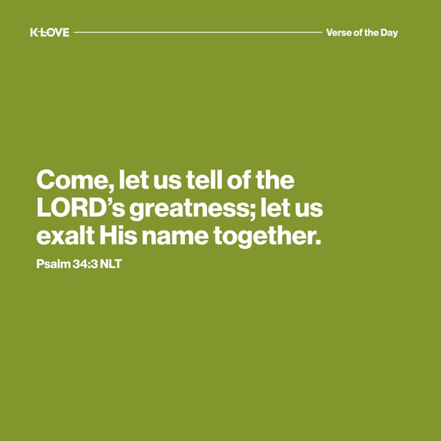 Come, let us tell of the LORD’s greatness; let us exalt His name together.