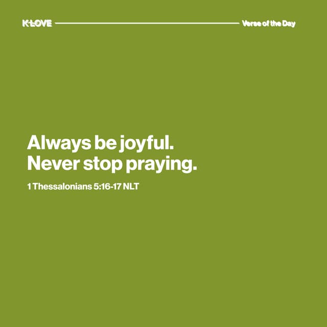 Always be joyful. Never stop praying.