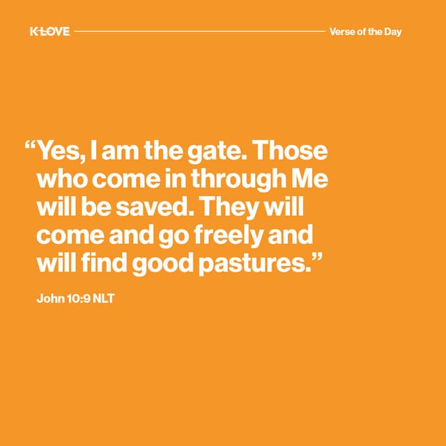 "Yes, I am the gate. Those who come in through Me will be saved. They will come and go freely and will find good pastures."