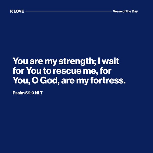 You are my strength; I wait for You to rescue me, for You, O God, are my fortress.