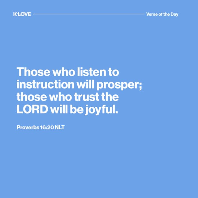 Those who listen to instruction will prosper; those who trust the LORD will be joyful.