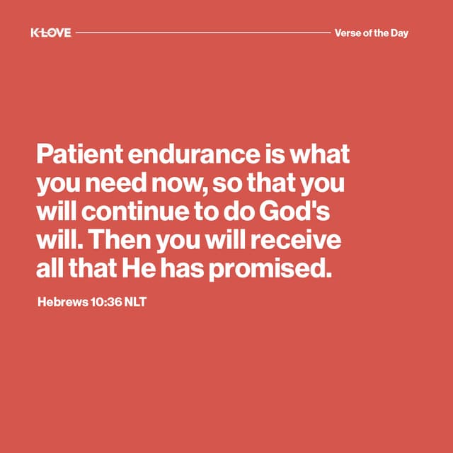 Patient endurance is what you need now, so that you will continue to do God's will. Then you will receive all that He has promised.