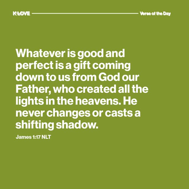Whatever is good and perfect is a gift coming down to us from God our Father, who created all the lights in the heavens. He never changes or casts a shifting shadow.
