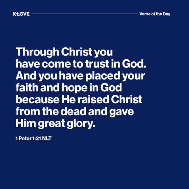 Through Christ you have come to trust in God. And you have placed your faith and hope in God because He raised Christ from the dead and gave Him great glory.