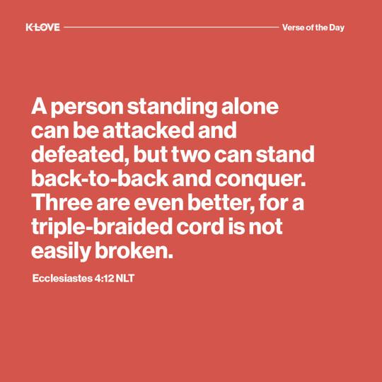 A person standing alone can be attacked and defeated, but two can stand back-to-back and conquer. Three are even better, for a triple-braided cord is not easily broken.
