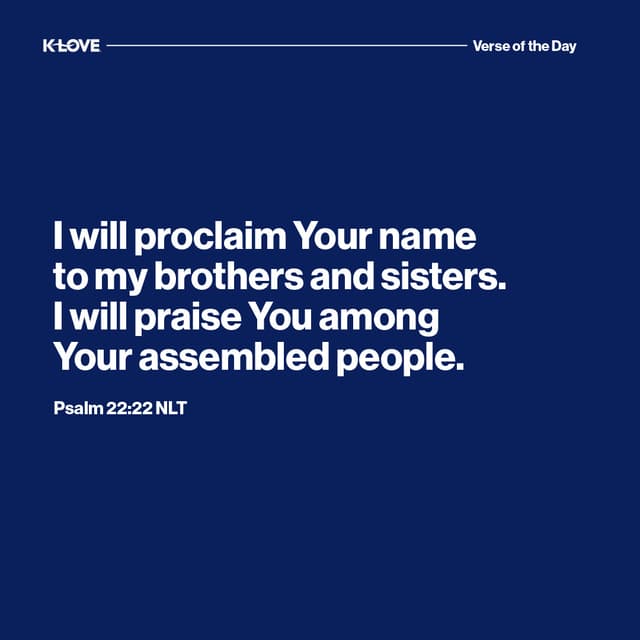I will proclaim Your name to my brothers and sisters. I will praise You among Your assembled people.