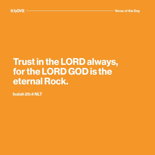 Trust in the LORD always, for the LORD GOD is the eternal Rock.
