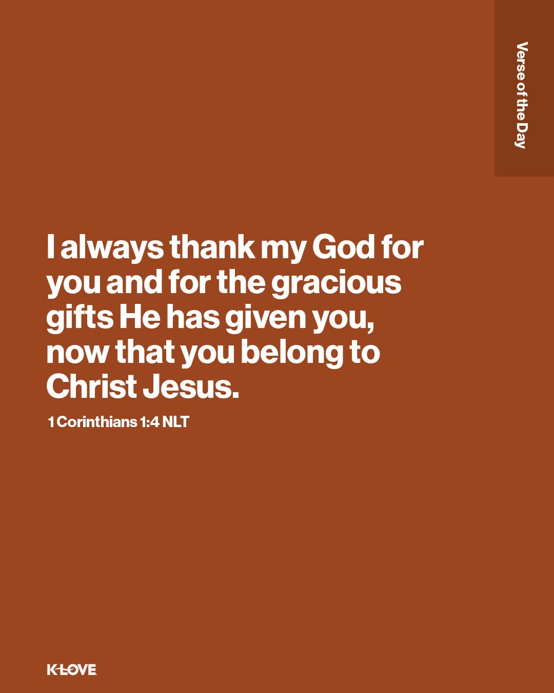 I always thank my God for you and for the gracious gifts He has given you, now that you belong to Christ Jesus.