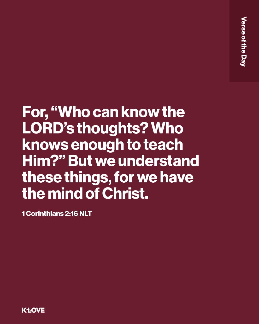 For, “Who can know the LORD’s thoughts? Who knows enough to teach Him?” But we understand these things, for we have the mind of Christ.
