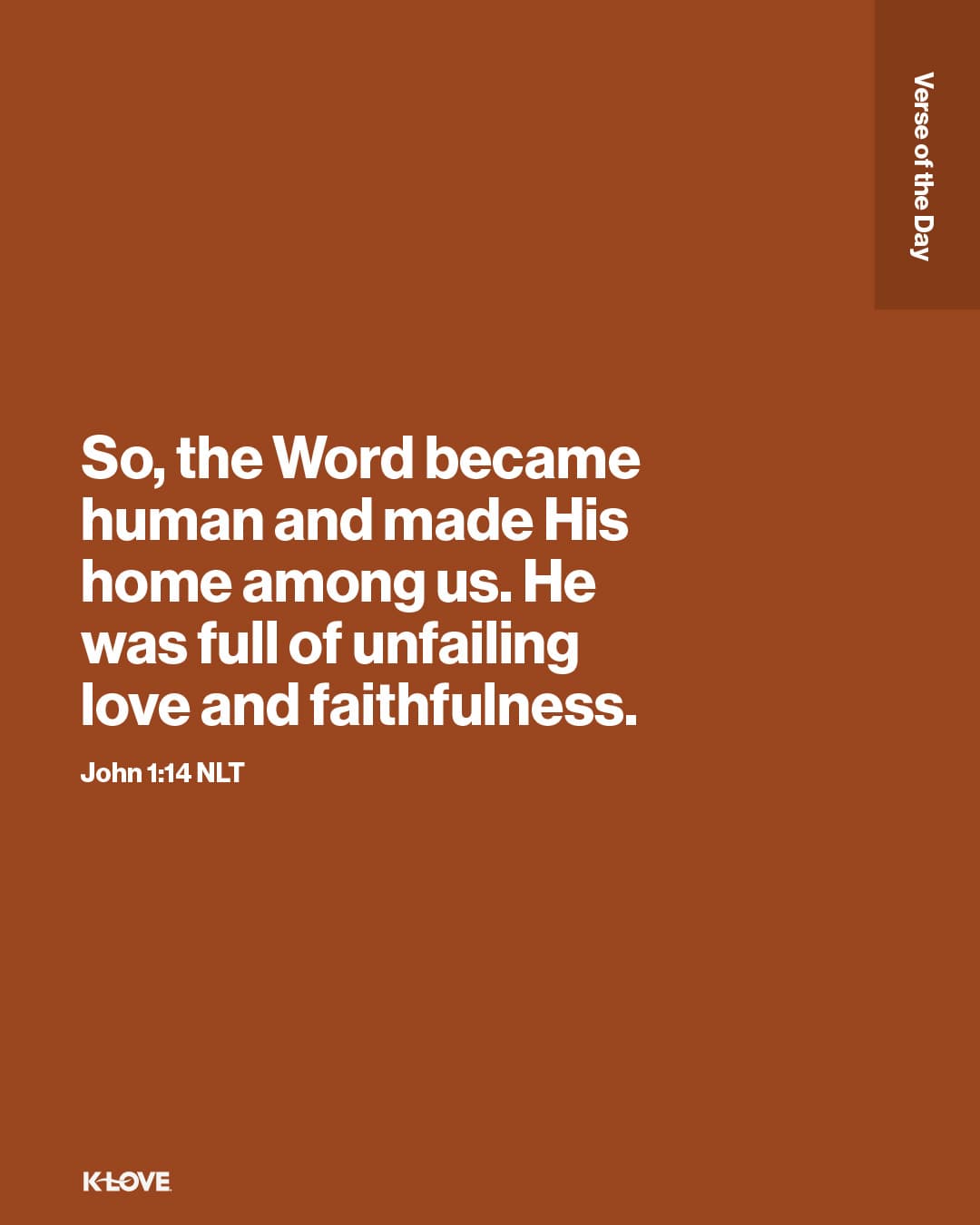 So, the Word became human and made His home among us. He was full of unfailing love and faithfulness.