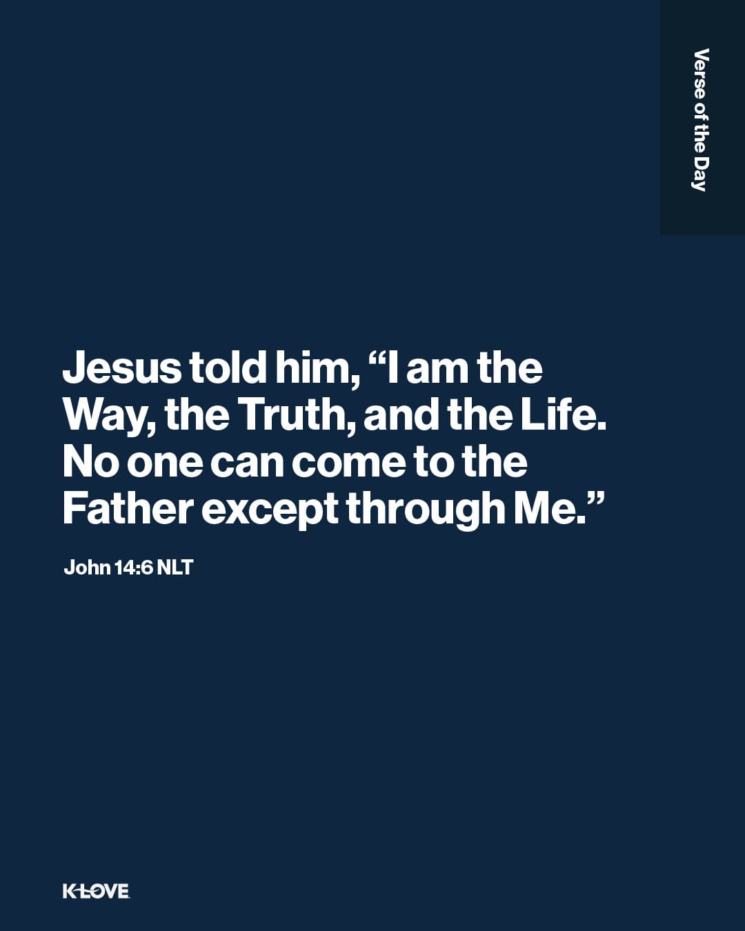 Jesus told him, “I am the Way, the Truth, and the Life. No one can come to the Father except through Me."