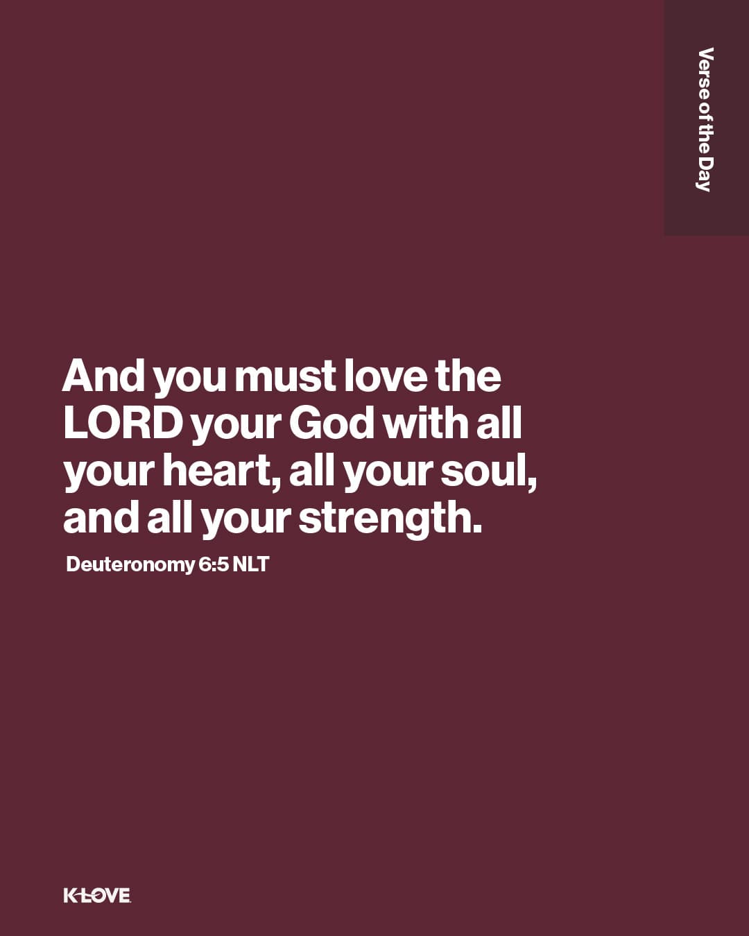 And you must love the LORD your God with all your heart, all your soul, and all your strength.