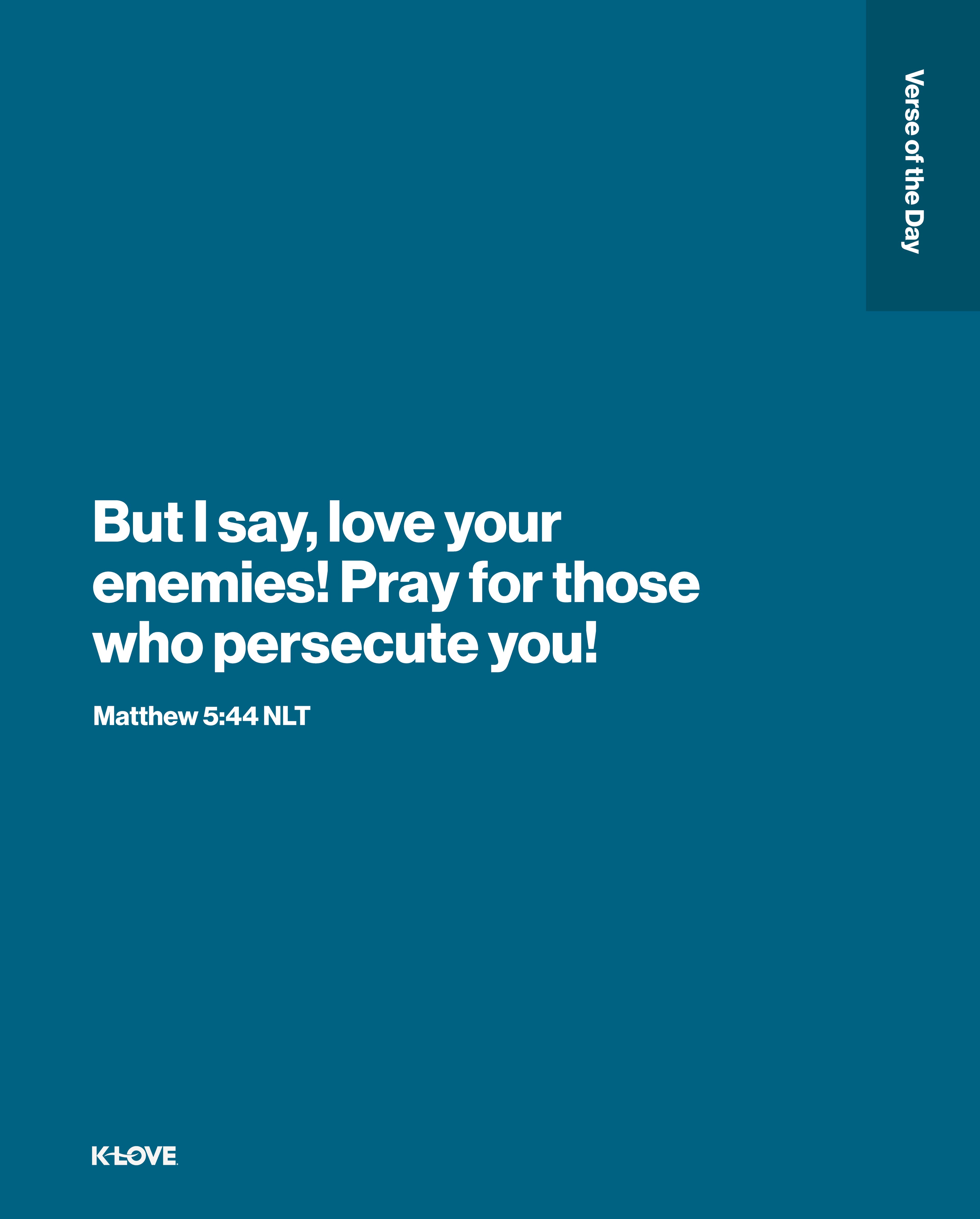 But I say, love your enemies! Pray for those who persecute you!