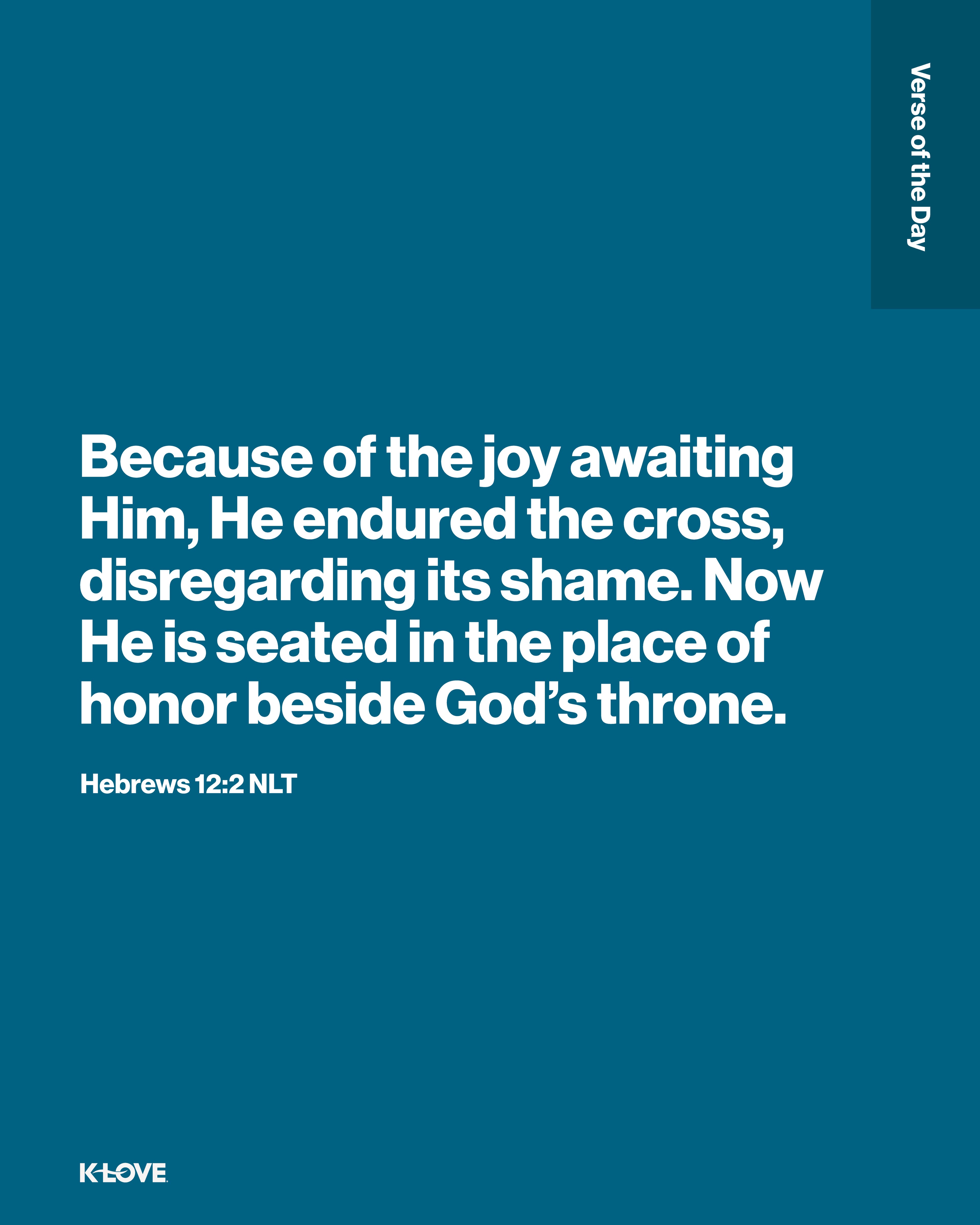 Because of the joy awaiting Him, He endured the cross, disregarding its shame. Now He is seated in the place of honor beside God’s throne.