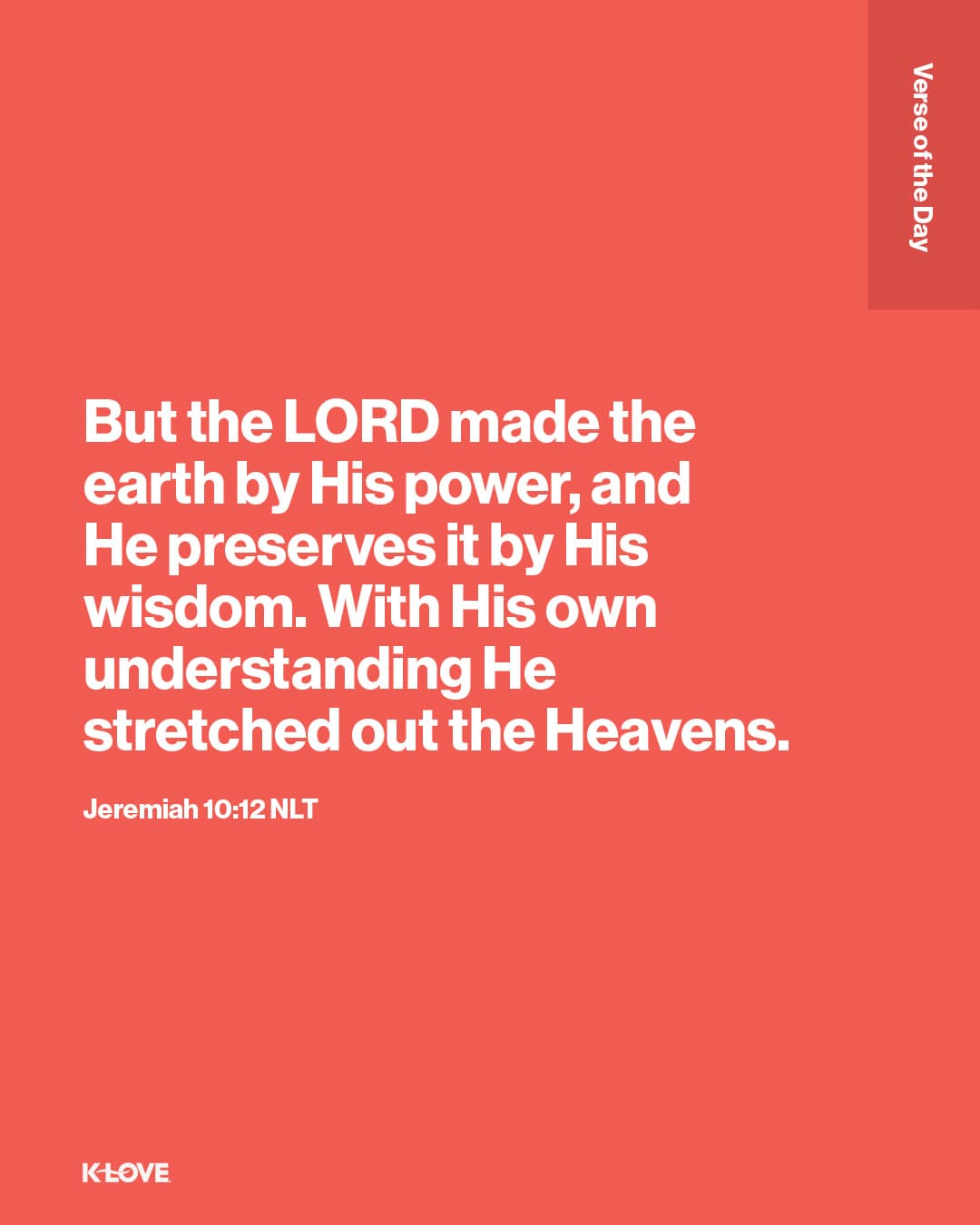 But the LORD made the earth by His power, and He preserves it by His wisdom. With His own understanding He stretched out the Heavens.