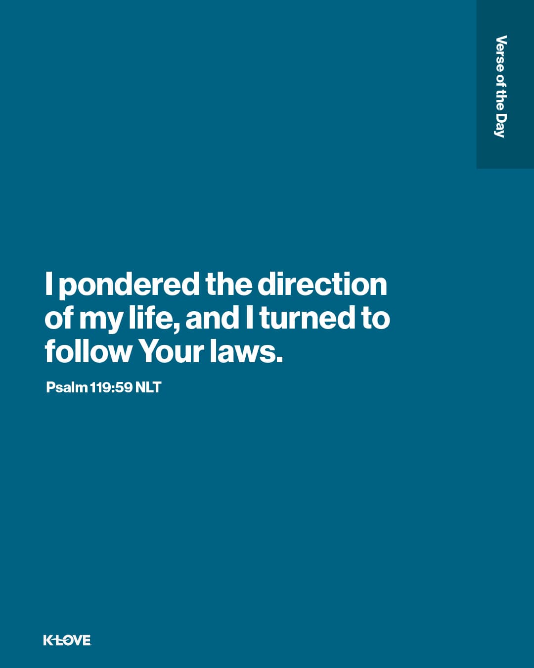 I pondered the direction of my life, and I turned to follow Your laws.