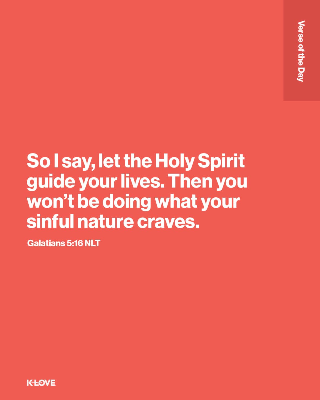 So I say, let the Holy Spirit guide your lives. Then you won’t be doing what your sinful nature craves.