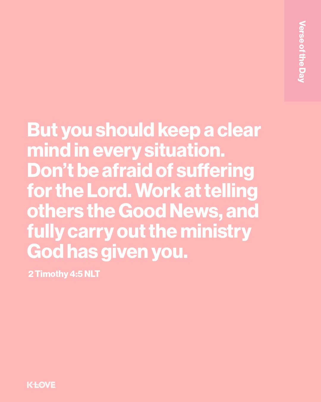 But you should keep a clear mind in every situation. Don’t be afraid of suffering for the Lord. Work at telling others the Good News, and fully carry out the ministry God has given you.
