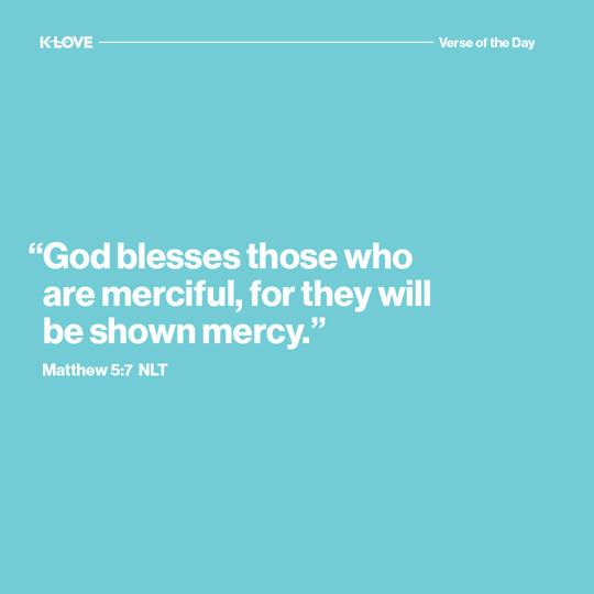 "God blesses those who are merciful, for they will be shown mercy."