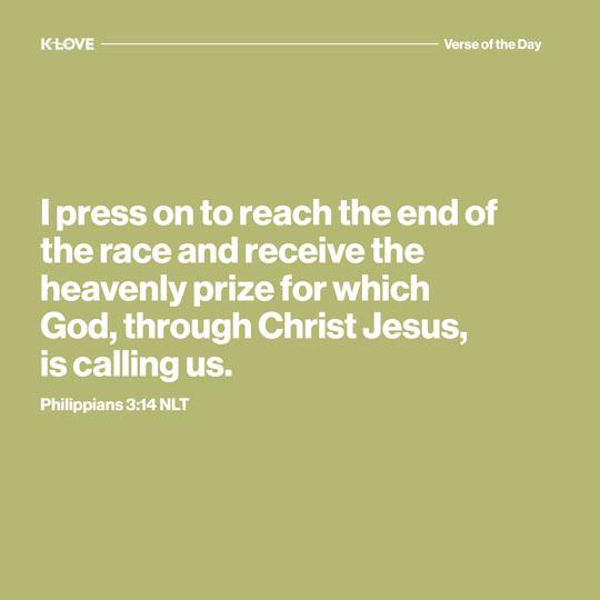 I press on to reach the end of the race and receive the heavenly prize for which God, through Christ Jesus, is calling us.