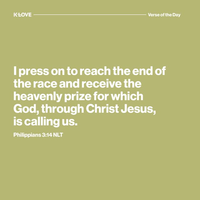 I press on to reach the end of the race and receive the heavenly prize for which God, through Christ Jesus, is calling us.