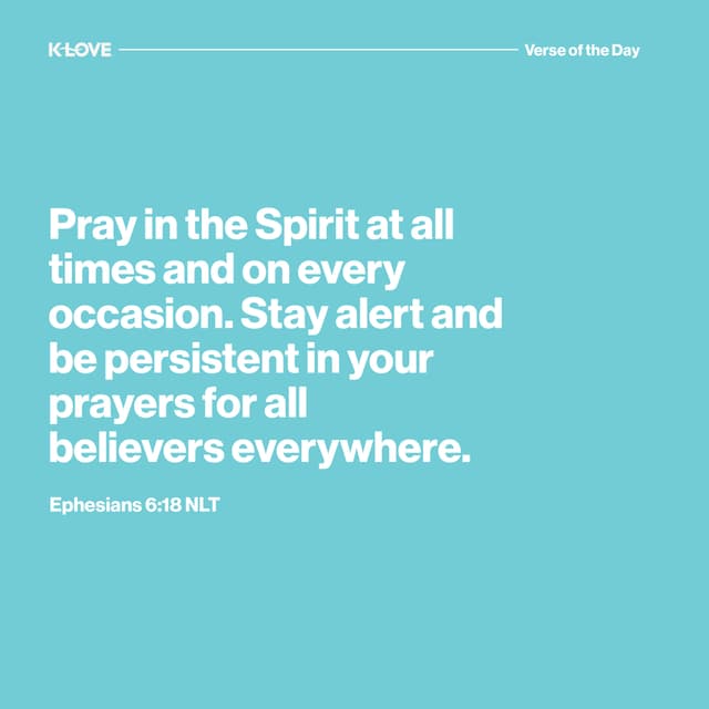 Pray in the Spirit at all times and on every occasion. Stay alert and be persistent in your prayers for all believers everywhere.