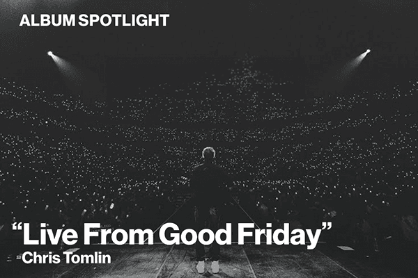 Album Spotlight: "Live from Good Friday" Chris Tomlin