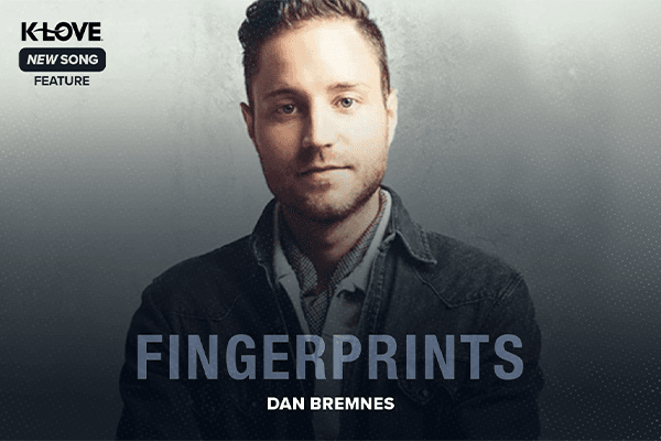 K-LOVE New Song Feature: "Fingerprints" Dan Bremnes